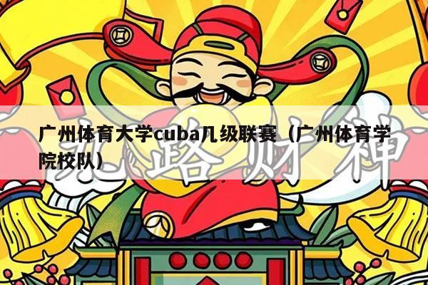 广州体育大学cuba几级联赛(广州体育学院校队)