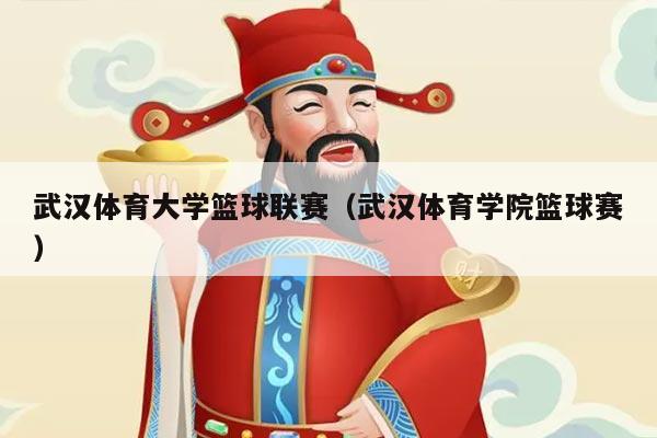 武汉体育大学篮球联赛(武汉体育学院篮球赛)