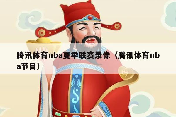 腾讯体育nba夏季联赛录像(腾讯体育nba节目)