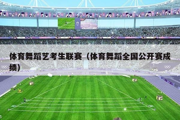 体育舞蹈艺考生联赛(体育舞蹈全国公开赛成绩)