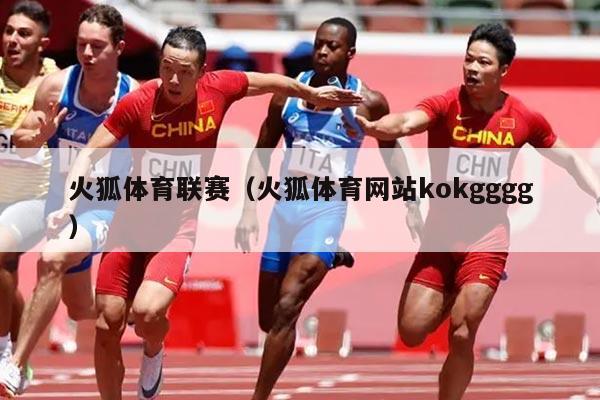 火狐体育联赛(火狐体育网站kokgggg)