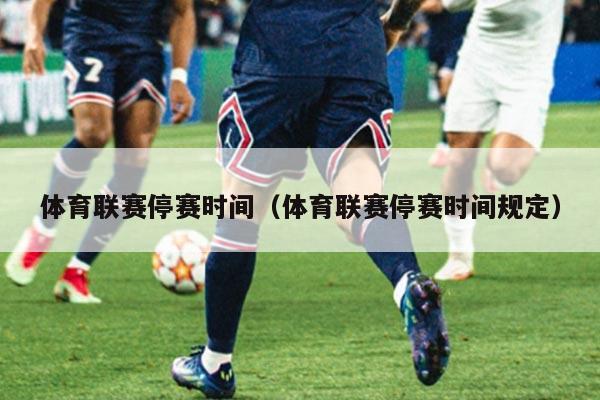 体育联赛停赛时间(体育联赛停赛时间规定)