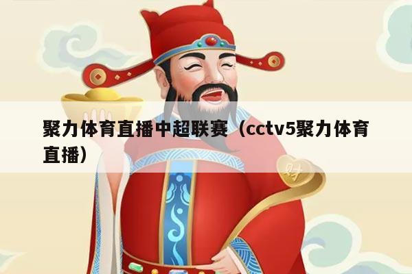 聚力体育直播中超联赛(cctv5聚力体育直播)