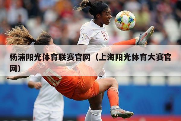 杨浦阳光体育联赛官网(上海阳光体育大赛官网)
