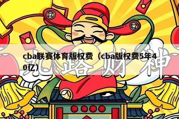 cba联赛体育版权费(cba版权费5年40亿)