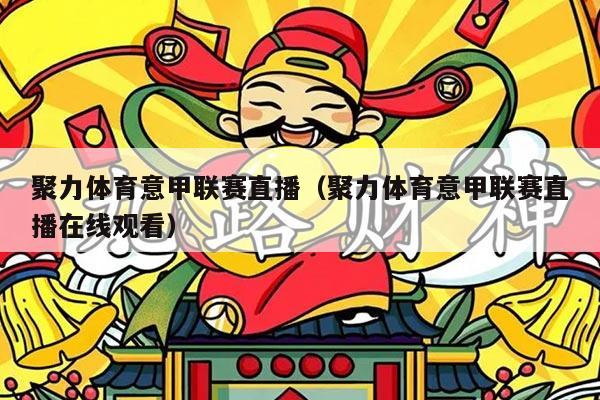 聚力体育意甲联赛直播(聚力体育意甲联赛直播在线观看)