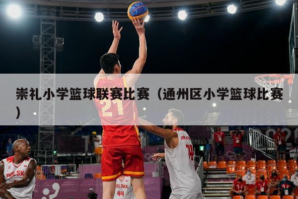 崇礼小学篮球联赛比赛(通州区小学篮球比赛)