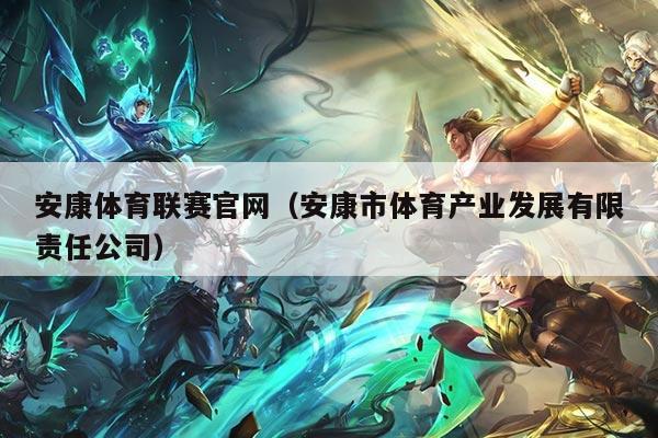 安康体育联赛官网(安康市体育产业发展有限责任公司)