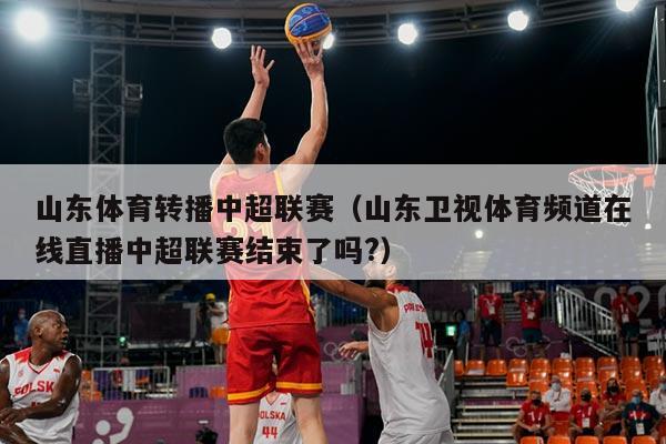 山东体育转播中超联赛(山东卫视体育频道在线直播中超联赛结束了吗?)