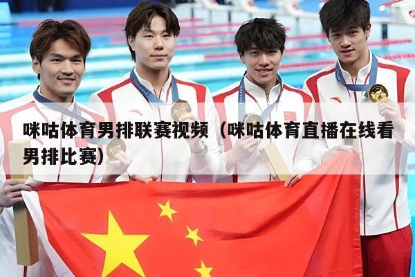 咪咕体育男排联赛视频(咪咕体育直播在线看男排比赛)