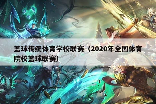 篮球传统体育学校联赛(2020年全国体育院校篮球联赛)