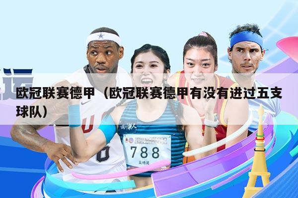 欧冠联赛德甲(欧冠联赛德甲有没有进过五支球队)