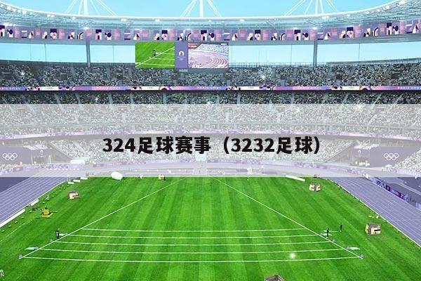 324足球赛事(3232足球)