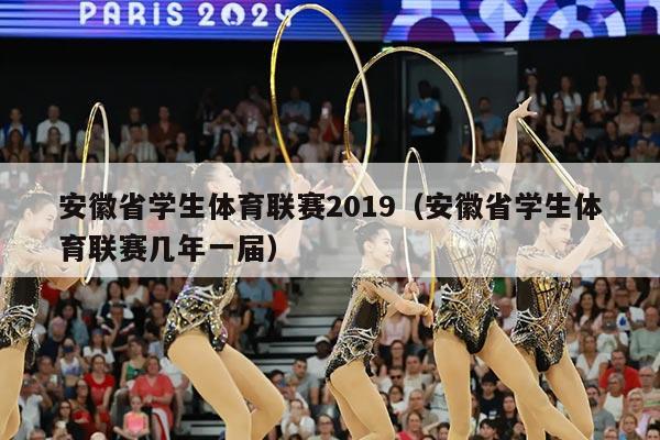 安徽省学生体育联赛2019(安徽省学生体育联赛几年一届)