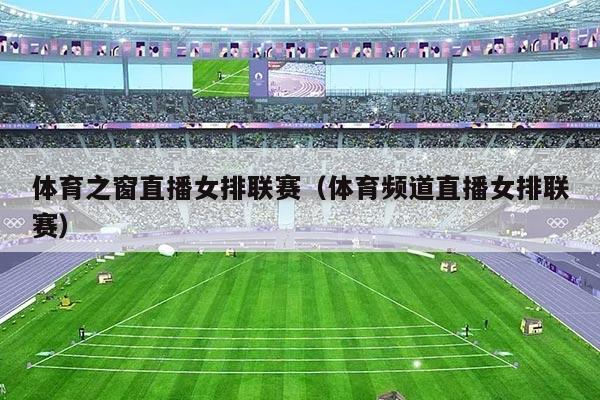 体育之窗直播女排联赛(体育频道直播女排联赛)