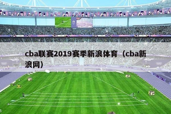 cba联赛2019赛季新浪体育(cba新浪网)