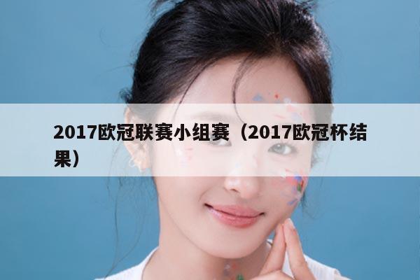 2017欧冠联赛小组赛(2017欧冠杯结果)