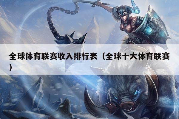 全球体育联赛收入排行表(全球十大体育联赛)