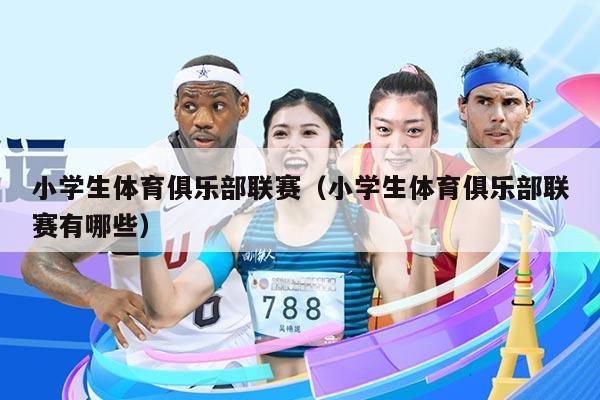 小学生体育俱乐部联赛(小学生体育俱乐部联赛有哪些)