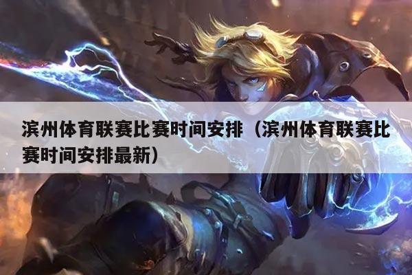 滨州体育联赛比赛时间安排(滨州体育联赛比赛时间安排最新)