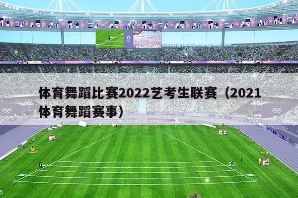 体育舞蹈比赛2022艺考生联赛(2021体育舞蹈赛事)