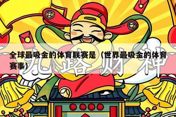 全球最吸金的体育联赛是(世界最吸金的体育赛事)
