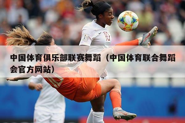 中国体育俱乐部联赛舞蹈(中国体育联合舞蹈会官方网站)