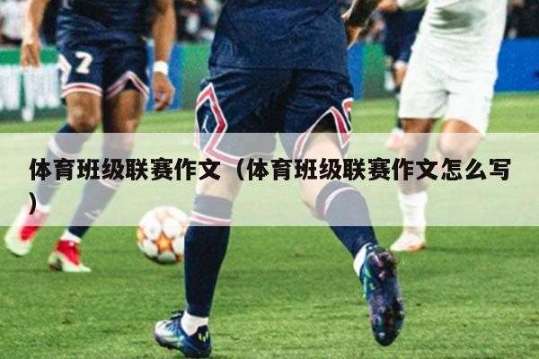 体育班级联赛作文(体育班级联赛作文怎么写)
