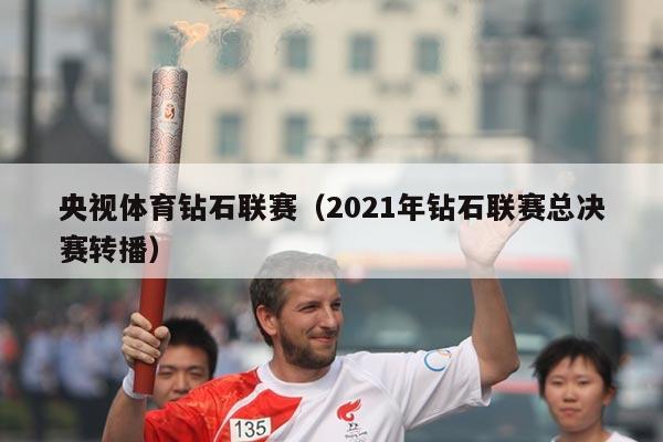 央视体育钻石联赛(2021年钻石联赛总决赛转播)