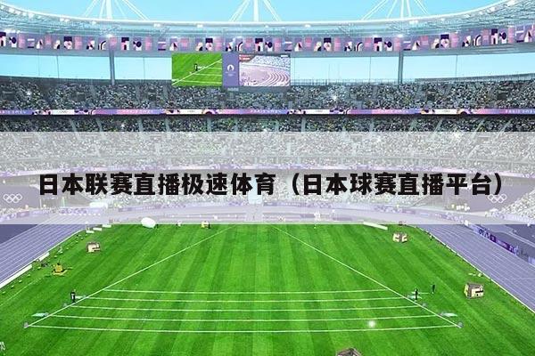 日本联赛直播极速体育(日本球赛直播平台)