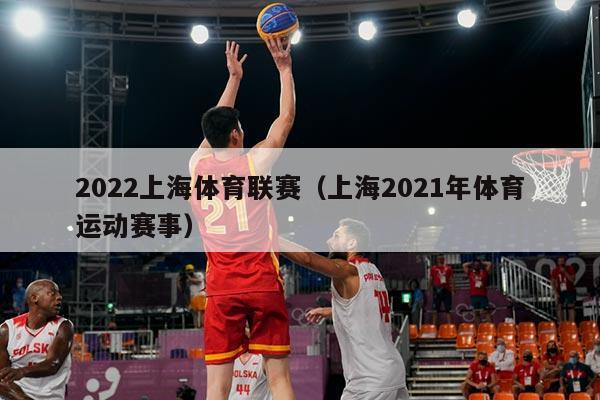 2022上海体育联赛(上海2021年体育运动赛事)