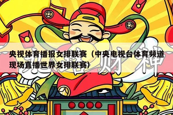 央视体育播报女排联赛(中央电视台体育频道现场直播世界女排联赛)