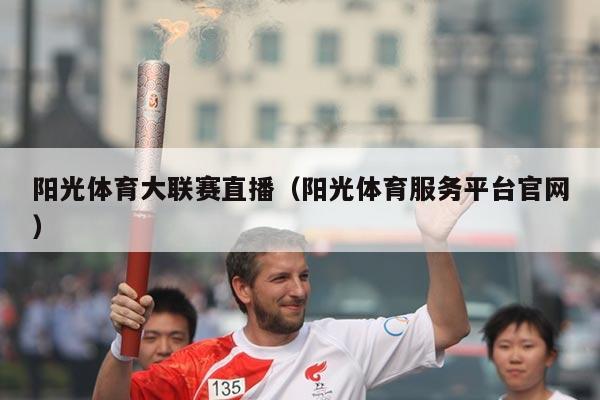 阳光体育大联赛直播(阳光体育服务平台官网)