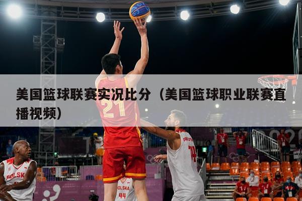 美国篮球联赛实况比分(美国篮球职业联赛直播视频)
