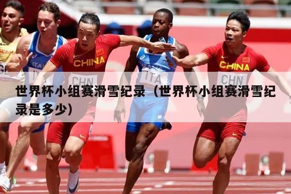 世界杯小组赛滑雪纪录(世界杯小组赛滑雪纪录是多少)