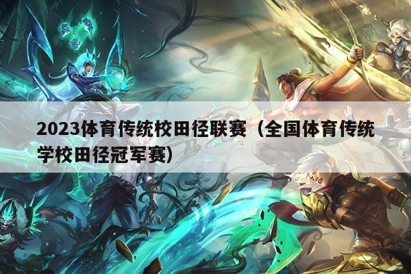 2023体育传统校田径联赛(全国体育传统学校田径冠军赛)