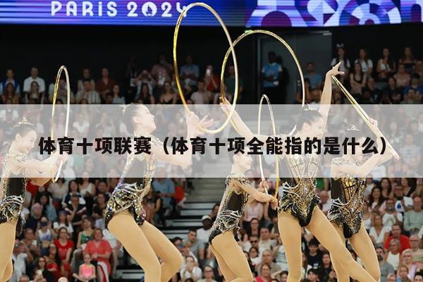 体育十项联赛(体育十项全能指的是什么)