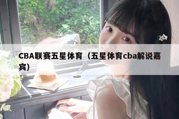 CBA联赛五星体育(五星体育cba解说嘉宾)
