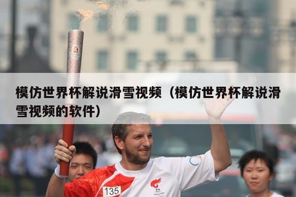 模仿世界杯解说滑雪视频(模仿世界杯解说滑雪视频的软件)