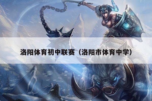 洛阳体育初中联赛(洛阳市体育中学)