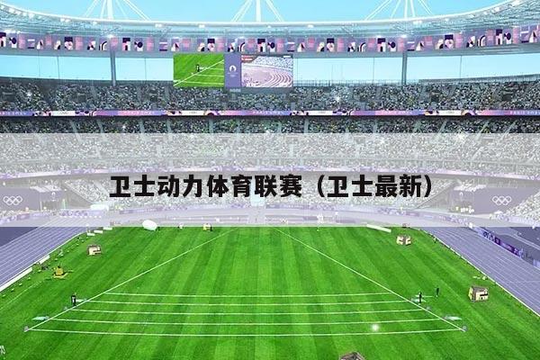 卫士动力体育联赛(卫士最新)