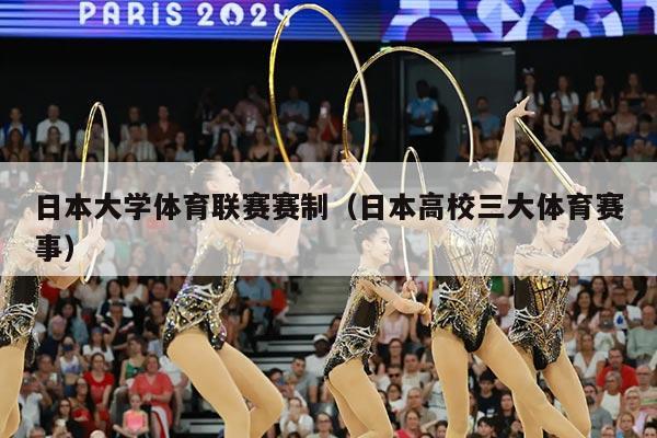 日本大学体育联赛赛制(日本高校三大体育赛事)