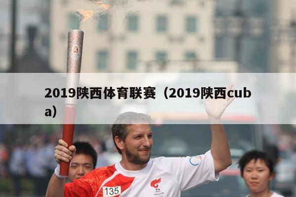 2019陕西体育联赛(2019陕西cuba)