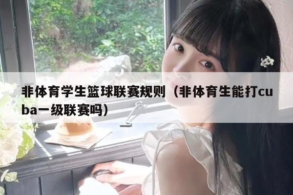非体育学生篮球联赛规则(非体育生能打cuba一级联赛吗)