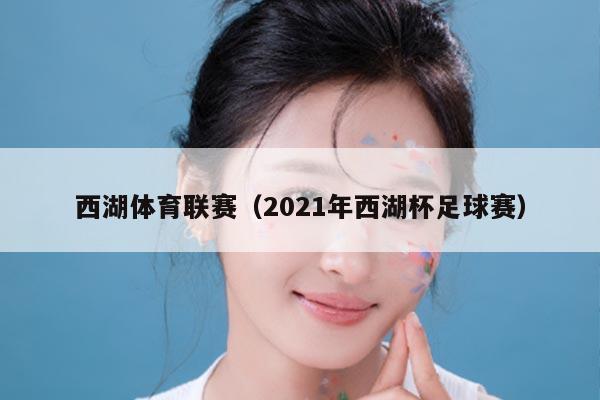 西湖体育联赛(2021年西湖杯足球赛)
