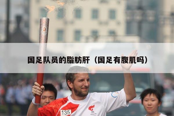 国足队员的脂肪肝(国足有腹肌吗)