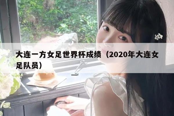 大连一方女足世界杯成绩(2020年大连女足队员)