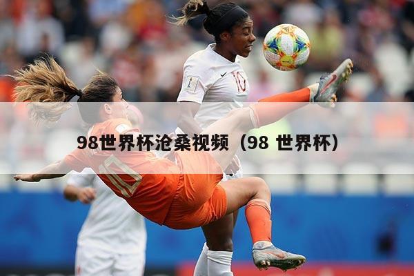 98世界杯沧桑视频(98 世界杯)
