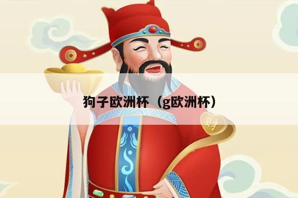 狗子欧洲杯(g欧洲杯)