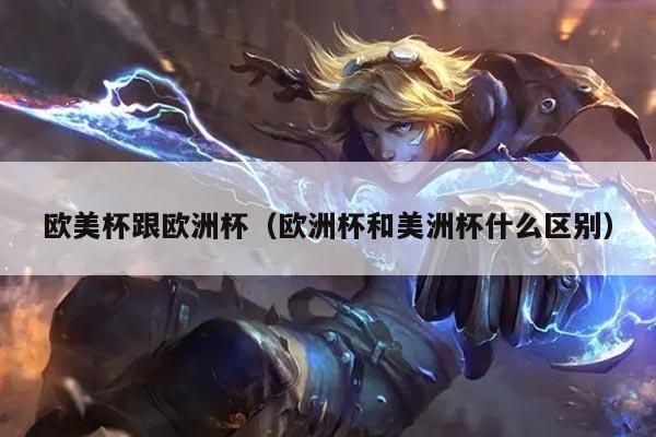欧美杯跟欧洲杯(欧洲杯和美洲杯什么区别)